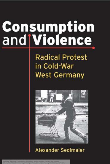 Consumption and Violence: Radical Protest in Cold-War West Germany