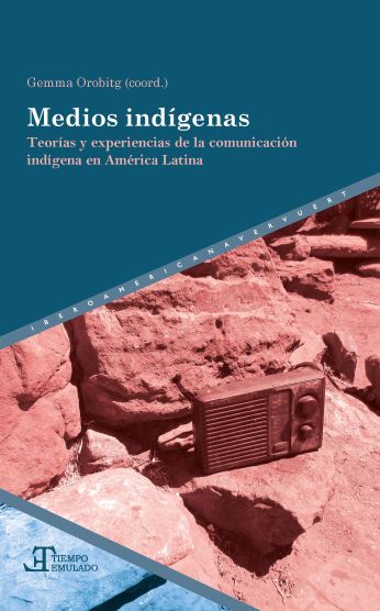 Medios indígenas Teorías y experiencias de la comunicación indígena en América Latina
