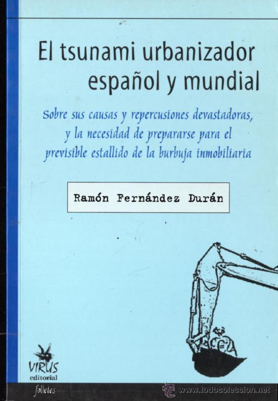 El tsunami urbanizador español y mundial :sobre sus causas y repercusiones devastadoras, y la necesidad de prepararse para el previsible estallido de la burbuja inmobiliaria