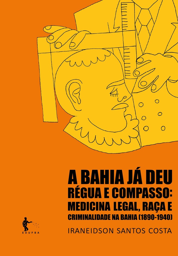 A Bahia já deu régua e compasso: medicina legal, raça e criminalidade na Bahia (1890-1940)