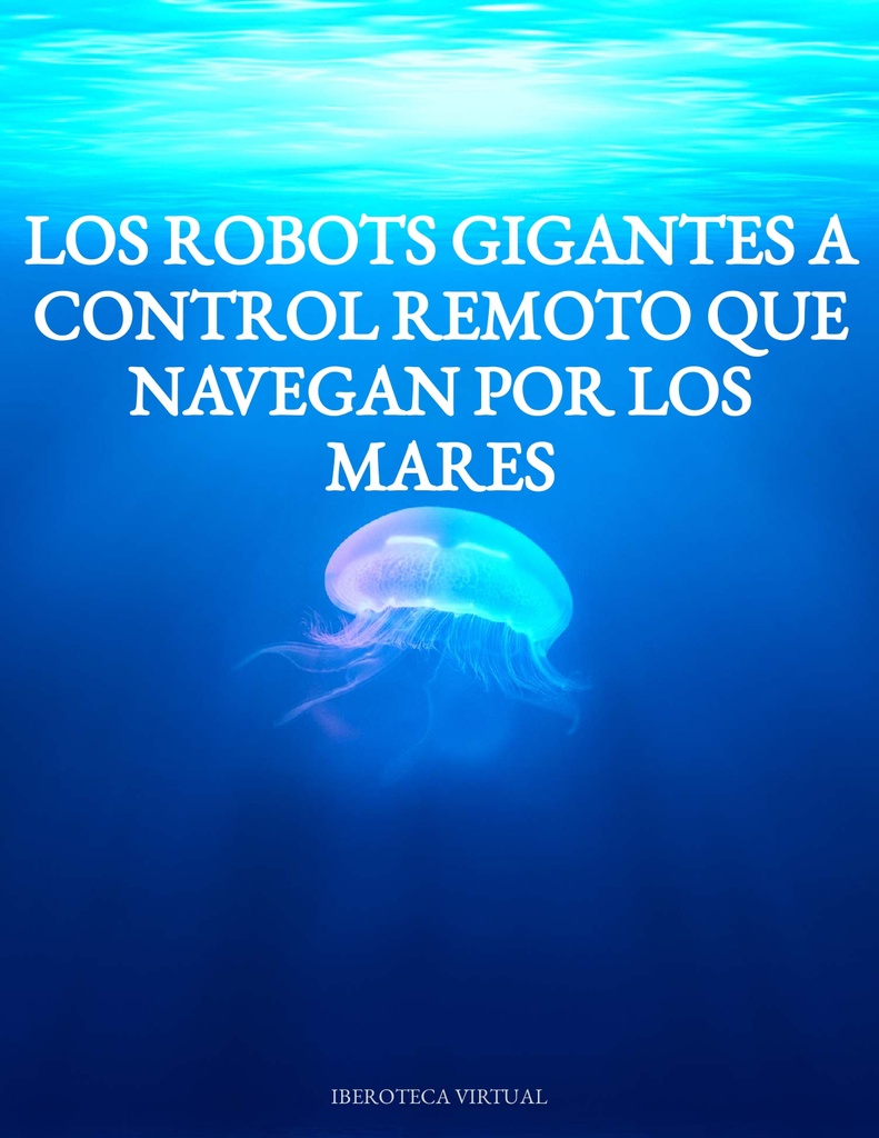 LOS ROBOTS GIGANTES A CONTROL REMOTO QUE NAVEGAN POR LOS MARES