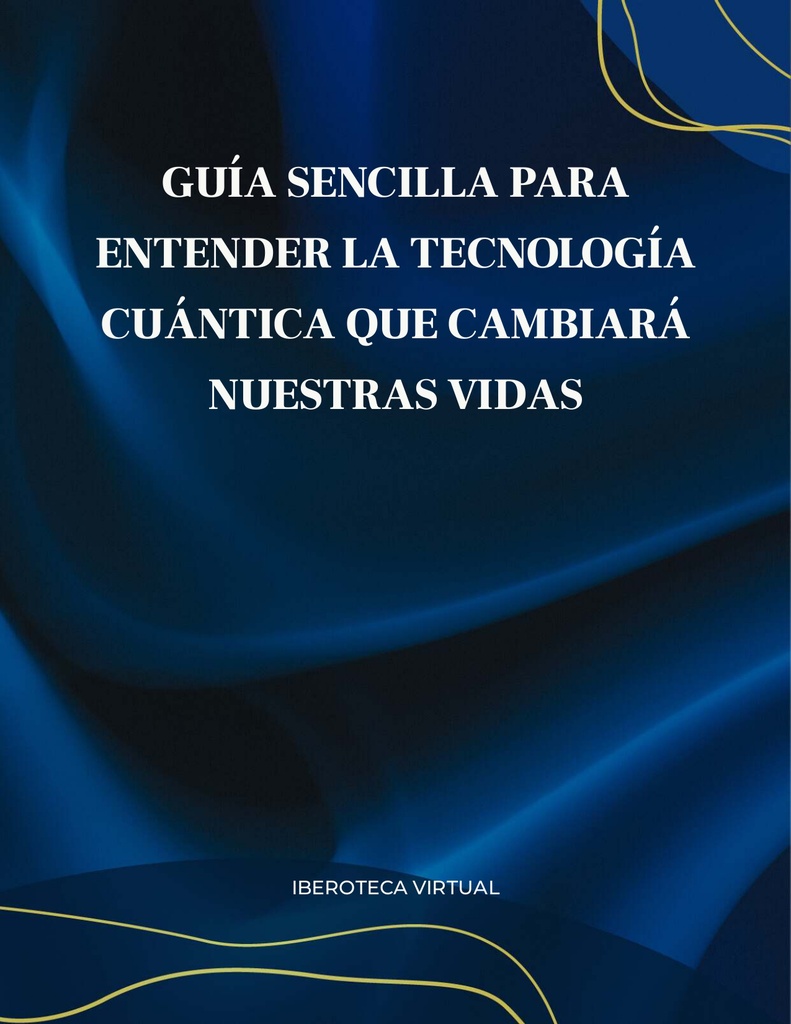 GUÍA SENCILLA PARA ENTENDER LA TECNOLOGÍA CUÁNTICA QUE CAMBIARÁ NUESTRAS VIDAS