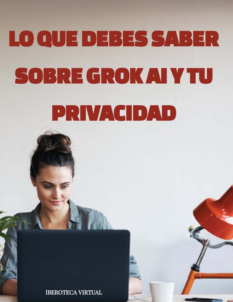 LO QUE DEBES SABER SOBRE GROK AI Y TU PRIVACIDAD