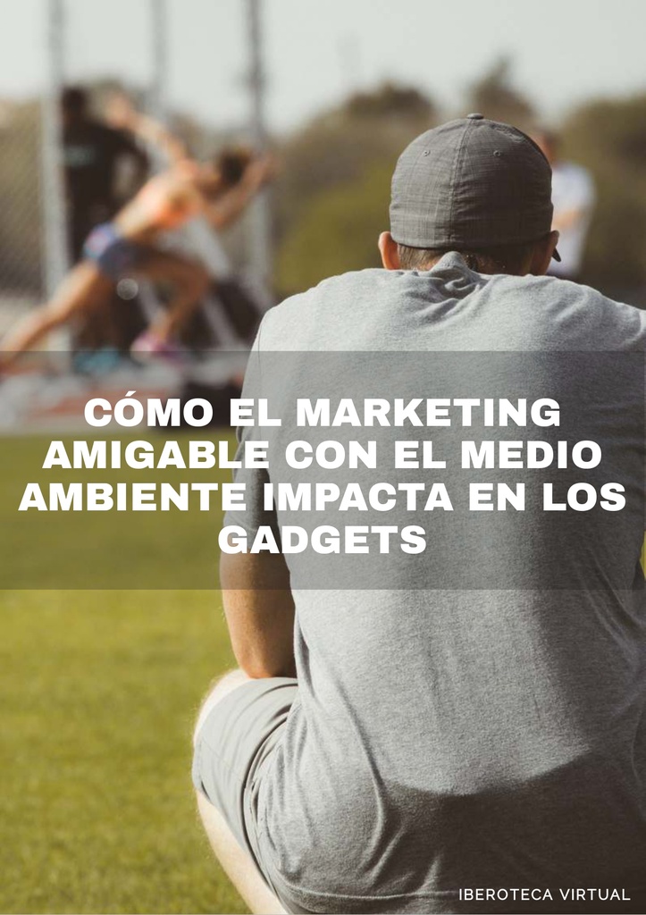 CÓMO EL MARKETING AMIGABLE CON EL MEDIO AMBIENTE IMPACTA EN LOS GADGETS