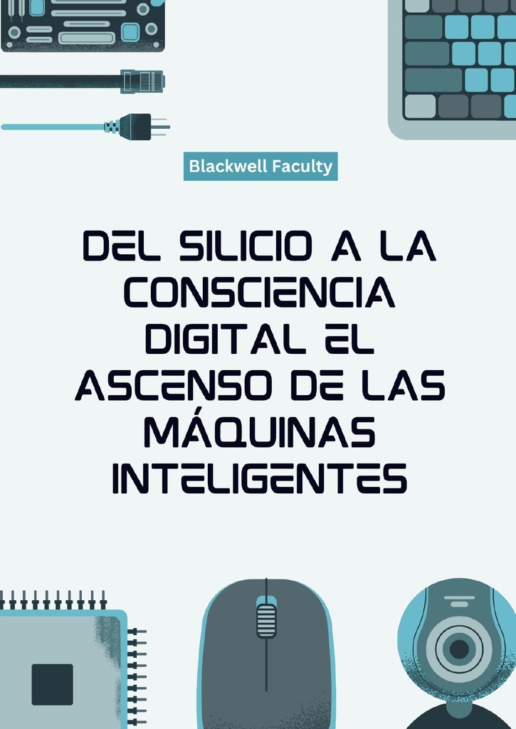 DEL SILICIO A LA CONSCIENCIA DIGITAL EL ASCENSO DE LAS MÁQUINAS INTELIGENTES