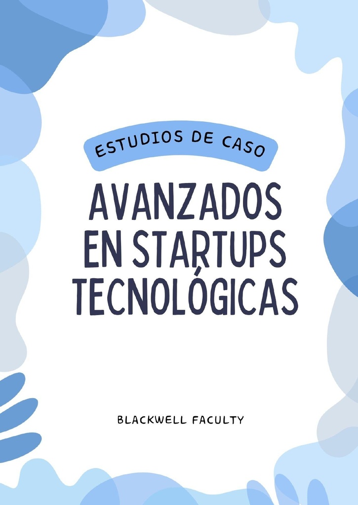 ESTUDIOS DE CASO AVANZADOS EN STARTUPS TECNOLÓGICAS