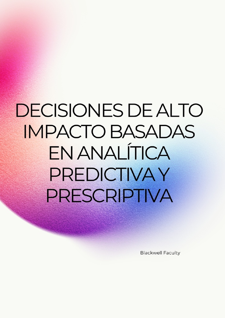DECISIONES DE ALTO IMPACTO BASADAS EN ANALÍTICA PREDICTIVA Y PRESCRIPTIVA