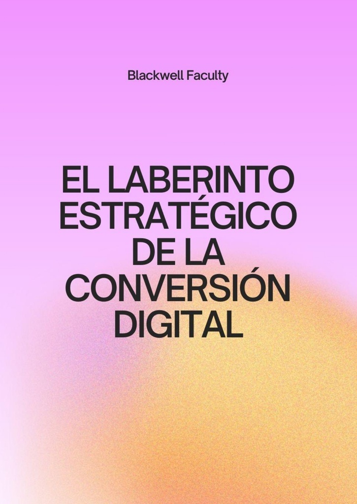 EL LABERINTO ESTRATÉGICO DE LA CONVERSIÓN DIGITAL