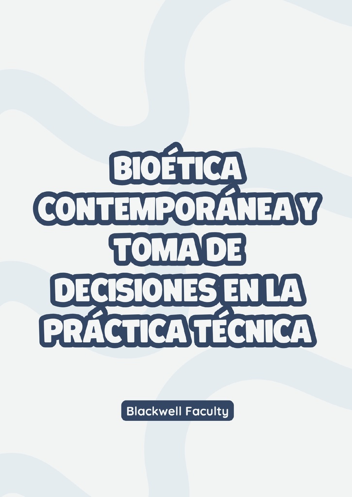 BIOÉTICA CONTEMPORÁNEA Y TOMA DE DECISIONES EN LA PRÁCTICA TÉCNICA