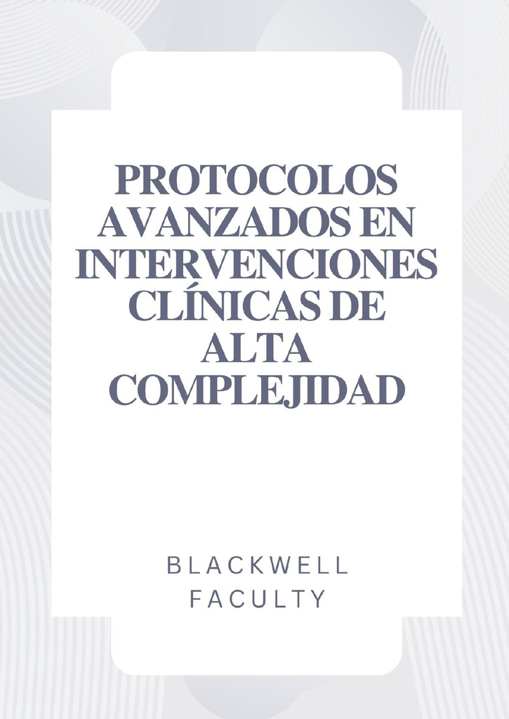PROTOCOLOS AVANZADOS EN INTERVENCIONES CLÍNICAS DE ALTA COMPLEJIDAD