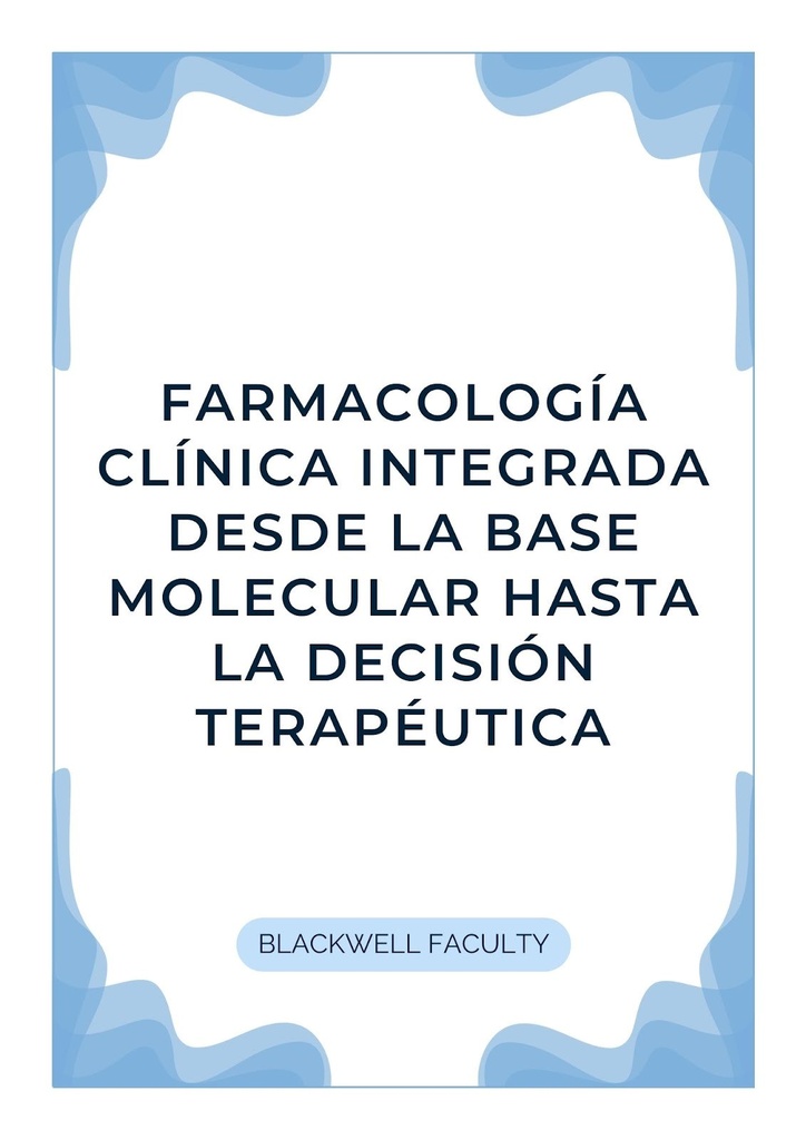 FARMACOLOGÍA CLÍNICA INTEGRADA DESDE LA BASE MOLECULAR HASTA LA DECISIÓN TERAPÉUTICA