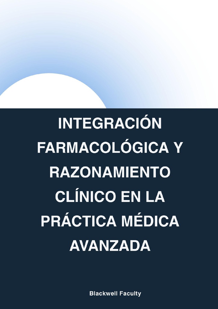 INTEGRACIÓN FARMACOLÓGICA Y RAZONAMIENTO CLÍNICO EN LA PRÁCTICA MÉDICA AVANZADA