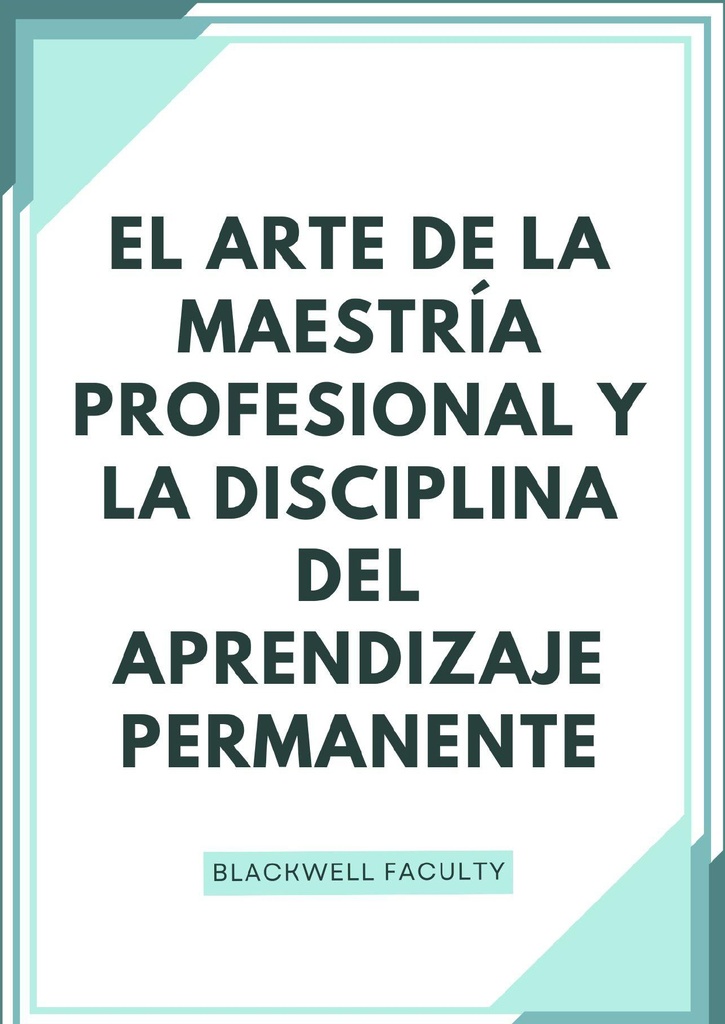 EL ARTE DE LA MAESTRÍA PROFESIONAL Y LA DISCIPLINA DEL APRENDIZAJE PERMANENTE