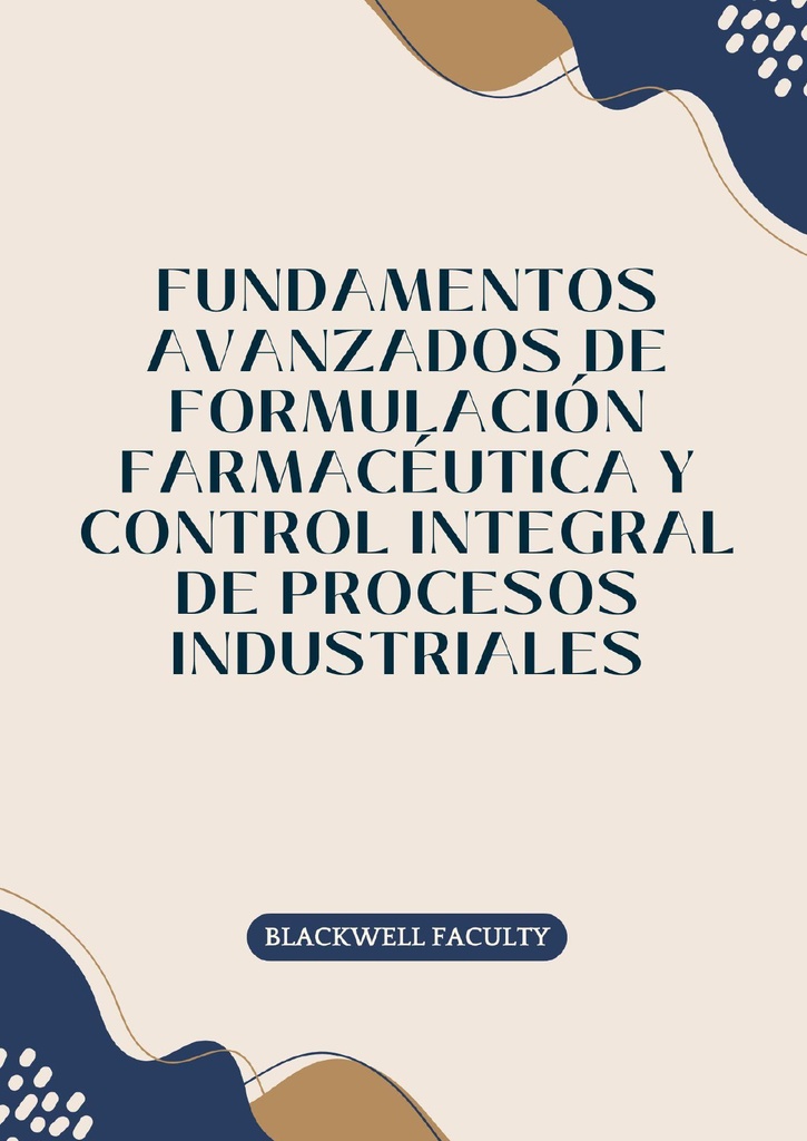FUNDAMENTOS AVANZADOS DE FORMULACIÓN FARMACÉUTICA Y CONTROL INTEGRAL DE PROCESOS INDUSTRIALES