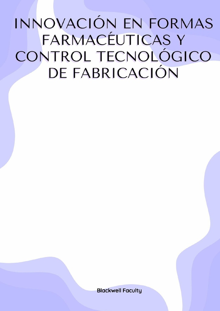 INNOVACIÓN EN FORMAS FARMACÉUTICAS Y CONTROL TECNOLÓGICO DE FABRICACIÓN