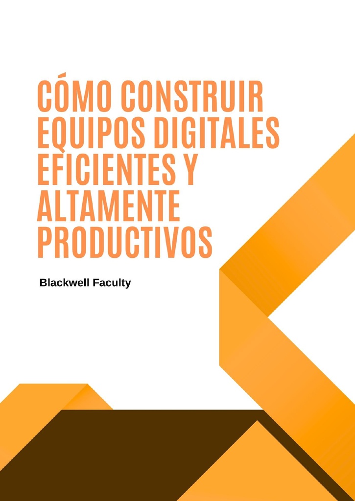 CÓMO CONSTRUIR EQUIPOS DIGITALES EFICIENTES Y ALTAMENTE PRODUCTIVOS