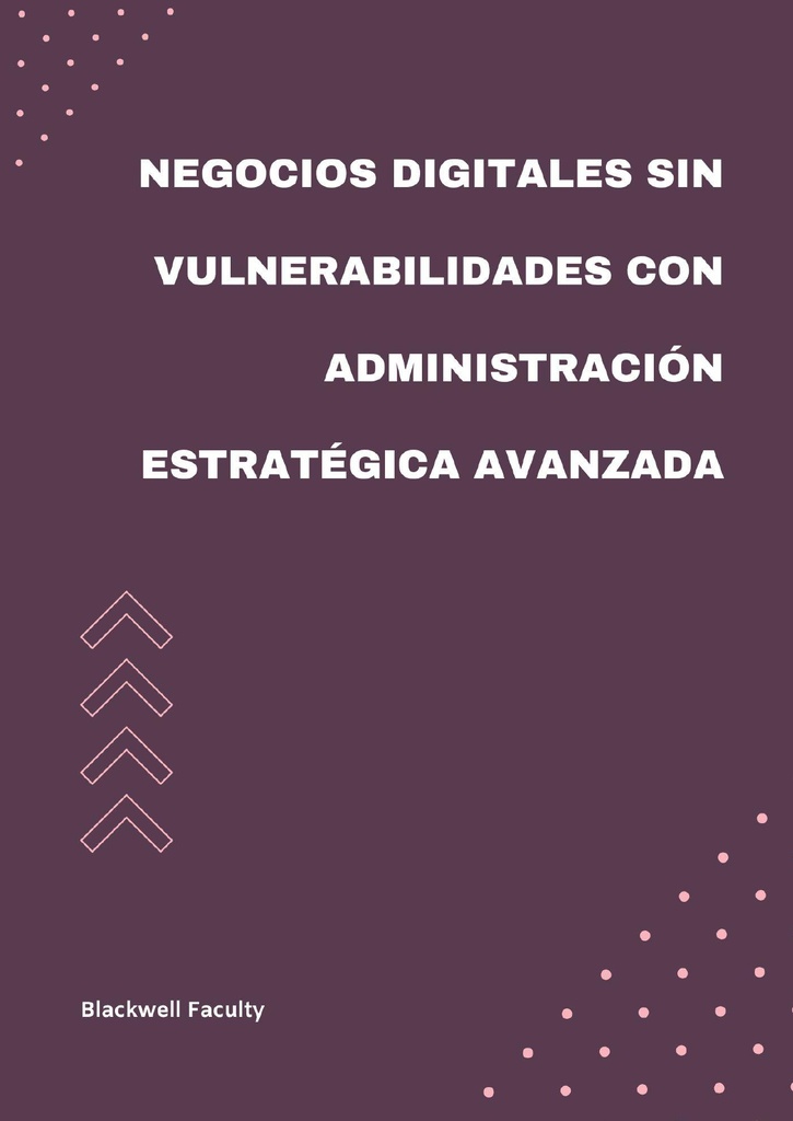 NEGOCIOS DIGITALES SIN VULNERABILIDADES CON ADMINISTRACIÓN ESTRATÉGICA AVANZADA