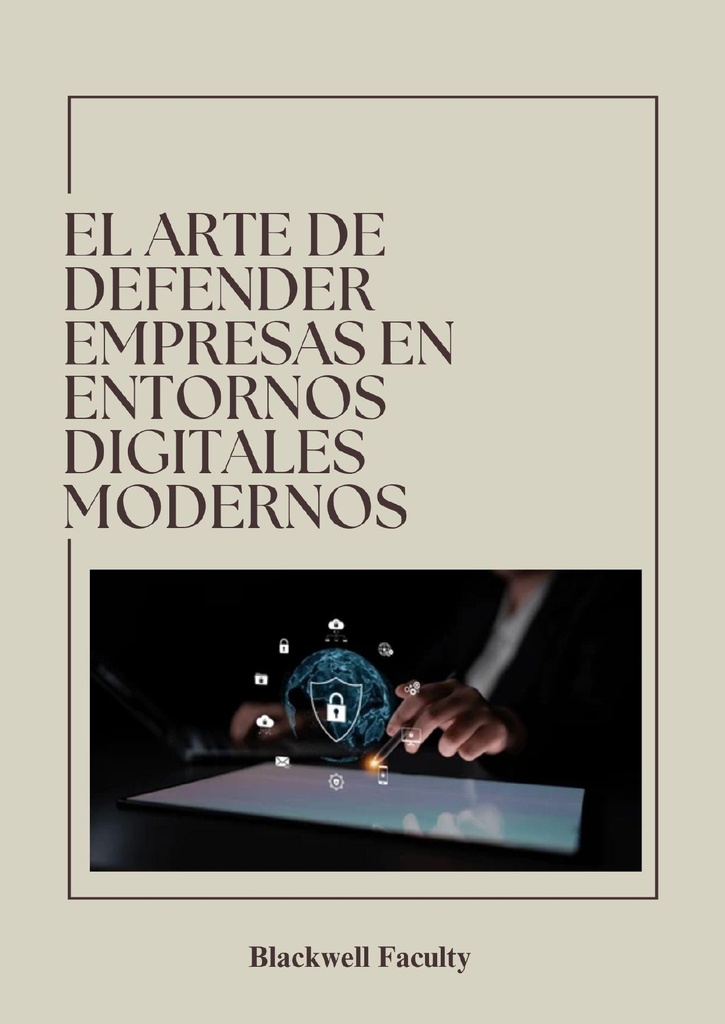 EL ARTE DE DEFENDER EMPRESAS EN ENTORNOS DIGITALES MODERNOS