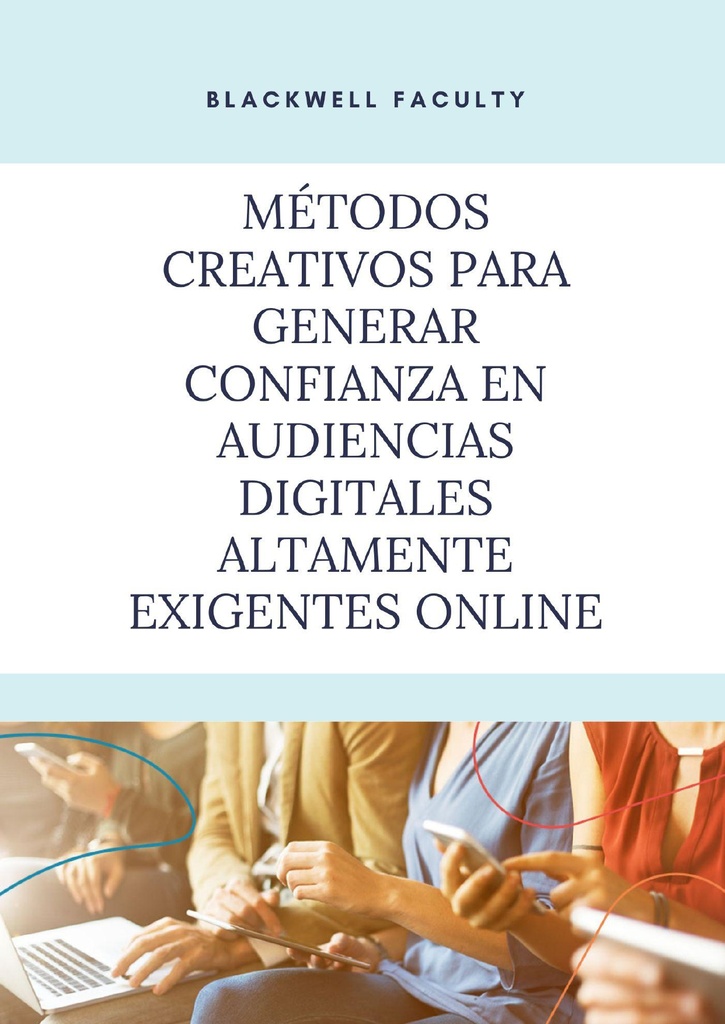 MÉTODOS CREATIVOS PARA GENERAR CONFIANZA EN AUDIENCIAS DIGITALES ALTAMENTE EXIGENTES ONLINE