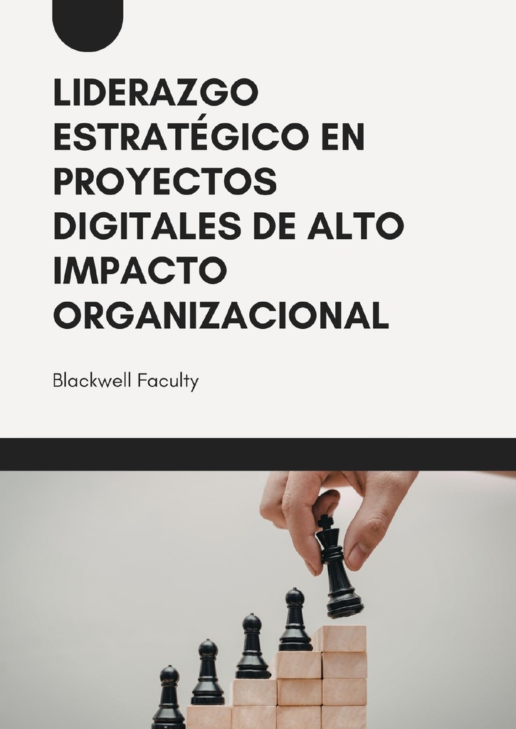 LIDERAZGO ESTRATÉGICO EN PROYECTOS DIGITALES DE ALTO IMPACTO ORGANIZACIONAL