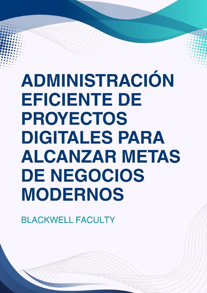 ADMINISTRACIÓN EFICIENTE DE PROYECTOS DIGITALES PARA ALCANZAR METAS DE NEGOCIOS MODERNOS