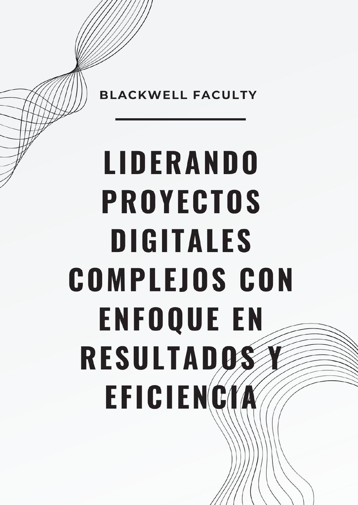 LIDERANDO PROYECTOS DIGITALES COMPLEJOS CON ENFOQUE EN RESULTADOS Y EFICIENCIA