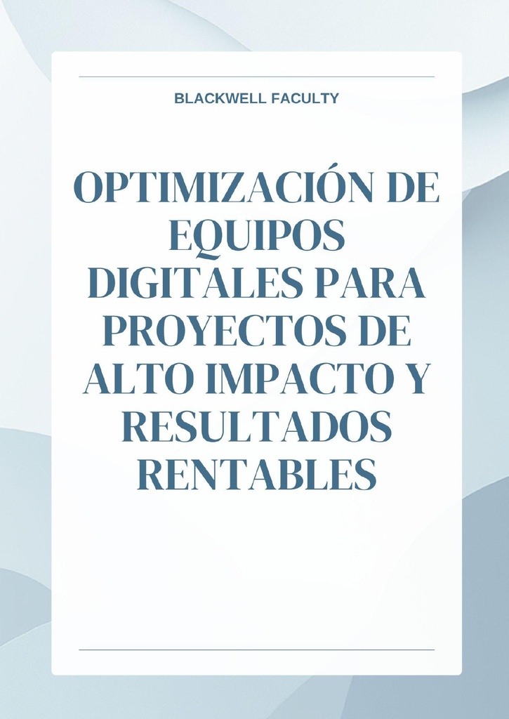OPTIMIZACIÓN DE EQUIPOS DIGITALES PARA PROYECTOS DE ALTO IMPACTO Y RESULTADOS RENTABLES