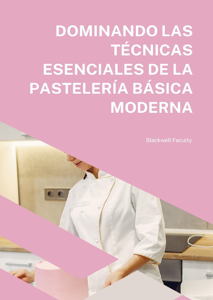 DOMINANDO LAS TÉCNICAS ESENCIALES DE LA PASTELERÍA BÁSICA MODERNA