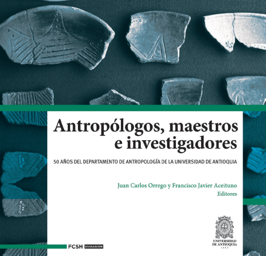 Antropólogos, maestros e investigadores : 50 años del Departamento de Antropología de la Universidad de Antioquia