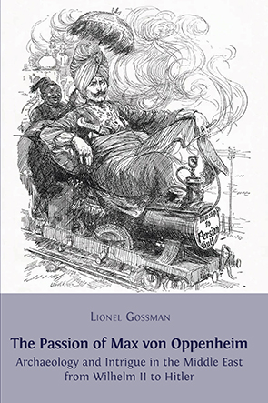 The Passion of Max von Oppenheim: Archaeology and Intrigue in the Middle East from Wilhelm II to Hitler