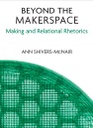 Beyond the Makerspace: Making and Relational Rhetorics