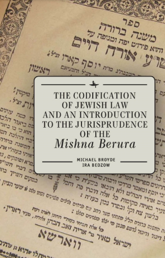 The Codification of Jewish Law and an Introduction to the Jurisprudence of the &quot;Mishna Berura&quot;