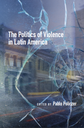 The Politics of Violence in Latin America