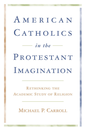 American Catholics in the Protestant Imagination