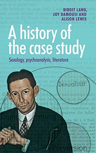 A History of the Case Study: Sexology, Psychoanalysis, Literature