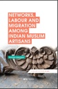 Networks, Labour and Migration among Indian Muslim Artisans