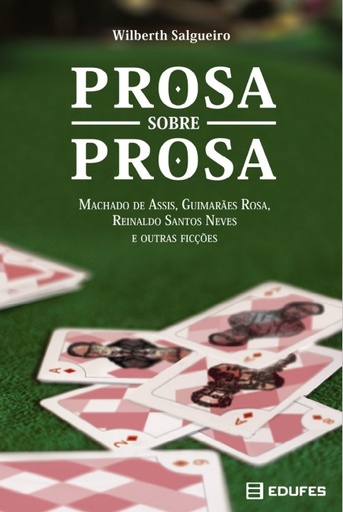 Prosa sobre prosa: Machado de Assis, Guimarães Rosa, Reinaldo Santos Neves e outras ficções