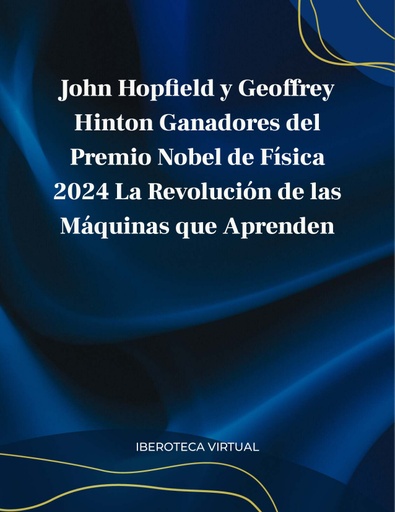 John Hop  eld y Geoffrey Hinton Ganadores del Premio Nobel de Física 2024 La Revolución de las Máquinas que Aprenden