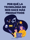 POR QUÉ LA TECNOLOGÍA NO NOS HACE MÁS PRODUCTIVOS