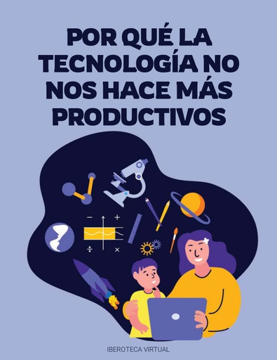 POR QUÉ LA TECNOLOGÍA NO NOS HACE MÁS PRODUCTIVOS