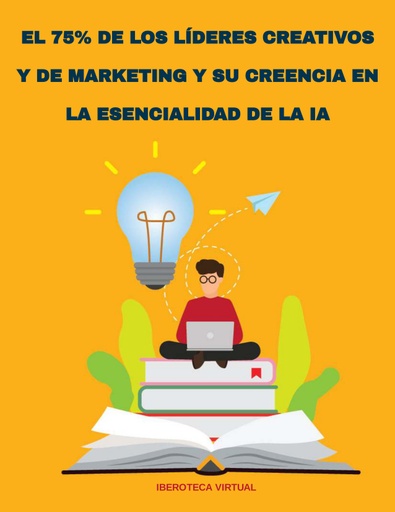 EL 75% DE LOS LÍDERES CREATIVOS Y DE MARKETING Y SU CREENCIA EN LA ESENCIALIDAD DE LA IA