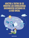 ADICTOS A TIKTOK EN 35 MINUTOS LOS DEMOLEDORAS DOCUMENTOS INTERNOS DE LA RED SOCIAL