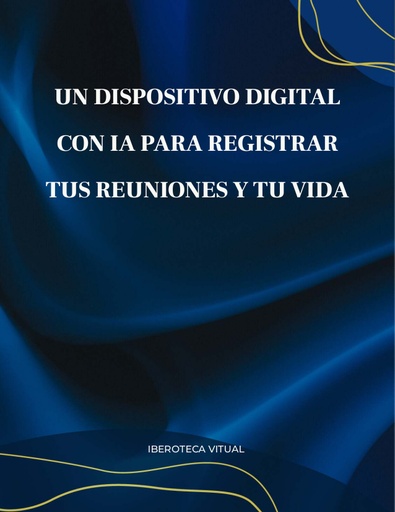 UN DISPOSITIVO DIGITAL CON IA PARA REGISTRAR TUS REUNIONES Y TU VIDA