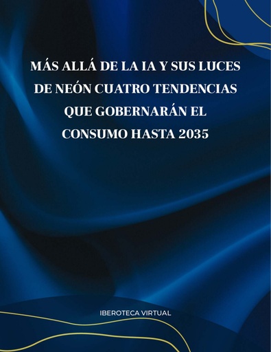 MÁS ALLÁ DE LA IA Y SUS LUCES DE NEÓN CUATRO TENDENCIAS QUE GOBERNARÁN EL CONSUMO HASTA 2035