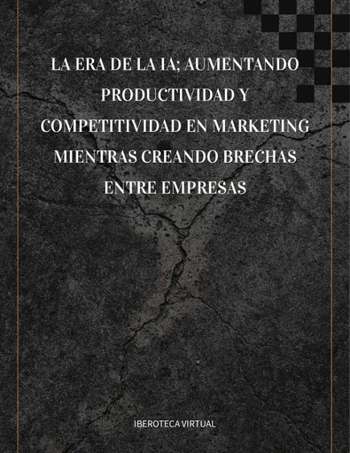 LA ERA DE LA IA; AUMENTANDO PRODUCTIVIDAD Y COMPETITIVIDAD EN MARKETING MIENTRAS CREANDO BRECHAS ENTRE EMPRESAS