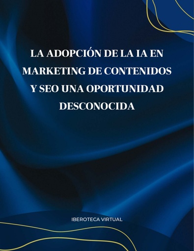 LA ADOPCIÓN DE LA IA EN MARKETING DE CONTENIDOS Y SEO UNA OPORTUNIDAD DESCONOCIDA