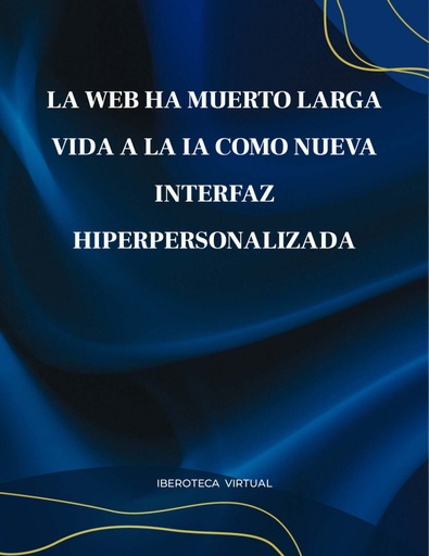 LA WEB HA MUERTO LARGA VIDA A LA IA COMO NUEVA INTERFAZ HIPERPERSONALIZADA