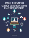 GOOGLE ALIMENTA SUS CENTROS DE DATOS DE IA CON REACTORES NUCLEARES