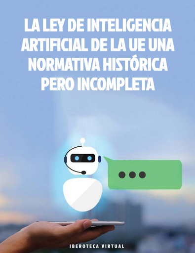 LA LEY DE INTELIGENCIA ARTIFICIAL DE LA UE UNA NORMATIVA HISTÓRICA PERO INCOMPLETA