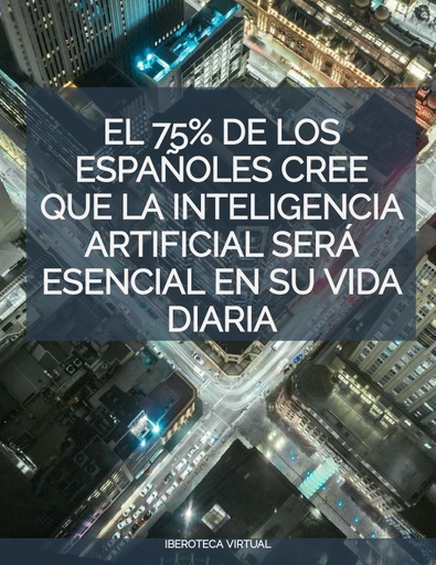 EL 75% DE LOS ESPAÑOLES CREE QUE LA INTELIGENCIA ARTIFICIAL SERÁ ESENCIAL EN SU VIDA DIARIA